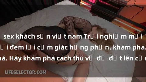 sex khách sạn việt nam Trải nghiệm mới lạ: Sex trong xe hơi đem lại cảm giác hưng phấn, khám phá. Hãy khám phá cách thú vị để đốt lên cảm xúc trong cuộc tình!