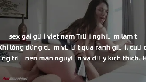 sex gái gọi viet nam Trải nghiệm làm tình ngoài đường: Khi lòng dũng cảm vượt qua ranh giới, cuộc hẹn nơi công cộng trở nên mãn nguyện và đầy kích thích. Hành vi nguy hiểm, nhưng cũng tạo nên cảm giác