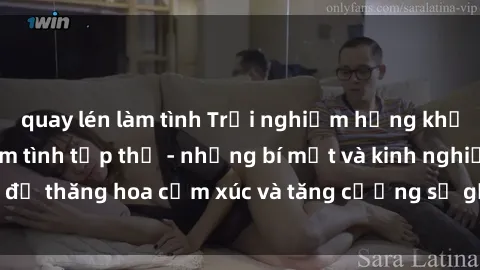 quay lén làm tình Trải nghiệm hứng khởi cùng với việc làm tình tập thể - những bí mật và kinh nghiệm để thăng hoa cảm xúc và tăng cường sự gắn kết trong mối quan hệ
