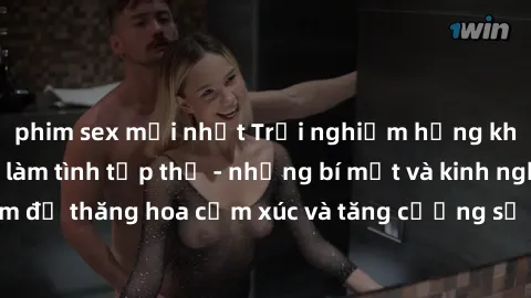 phim sex mới nhất Trải nghiệm hứng khởi cùng với việc làm tình tập thể - những bí mật và kinh nghiệm để thăng hoa cảm xúc và tăng cường sự gắn kết trong mối quan hệ