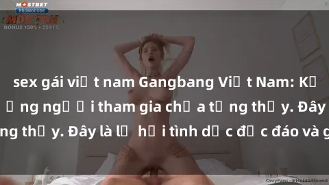 sex gái việt nam Gangbang Việt Nam: Kỷ lục mới với số lượng người tham gia chưa từng thấy. Đây là lễ hội tình dục độc đáo và gây sốc.