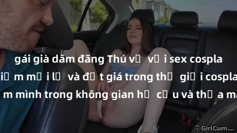 gái già dâm đãng Thú vị với sex cosplay anime: Trải nghiệm mới lạ và đắt giá trong thế giới cosplay! Đắm mình trong không gian hư cấu và thỏa mãn niềm đam mê của bạn!
