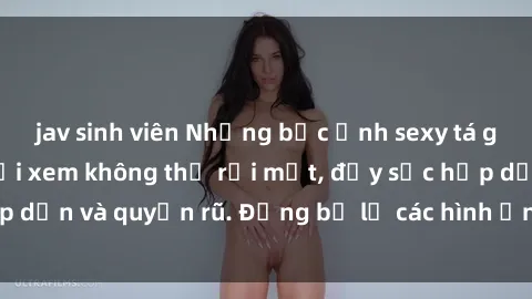 jav sinh viên Những bức ảnh sexy tá gợi cảm khiến người xem không thể rời mắt, đầy sức hấp dẫn và quyến rũ. Đừng bỏ lỡ các hình ảnh nóng bỏng này!