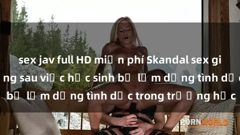 sex jav full HD miễn phí Skandal sex giáo viên: Sự thật đằng sau việc học sinh bị lạm dụng tình dục trong trường học