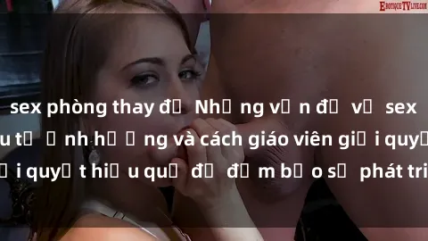 sex phòng thay đồ Những vấn đề về sex học sinh: Các yếu tố ảnh hưởng và cách giáo viên giải quyết hiệu quả để đảm bảo sự phát triển toàn diện.