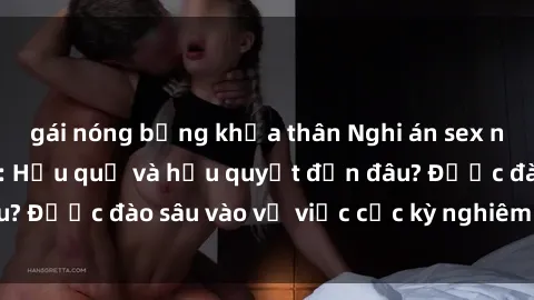 gái nóng bỏng khỏa thân Nghi án sex nhân viên nhà hàng: Hậu quả và hậu quyết đến đâu? Được đào sâu vào vụ việc cực kỳ nghiêm trọng này.