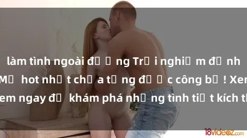 làm tình ngoài đường Trải nghiệm đỉnh cao cùng phim sex Mỹ hot nhất chưa từng được công bố! Xem ngay để khám phá những tình tiết kích thích, cảnh nóng bỏng!
