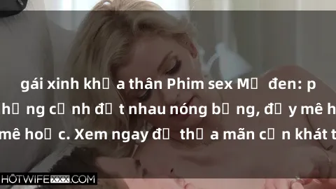 gái xinh khỏa thân Phim sex Mỹ đen: phút mãnh liệt với những cảnh địt nhau nóng bỏng, đầy mê hoặc. Xem ngay để thỏa mãn cơn khát tình dục của bạn!