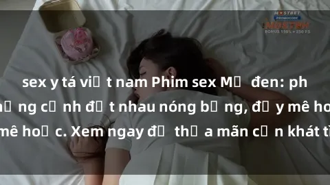 sex y tá việt nam Phim sex Mỹ đen: phút mãnh liệt với những cảnh địt nhau nóng bỏng, đầy mê hoặc. Xem ngay để thỏa mãn cơn khát tình dục của bạn!