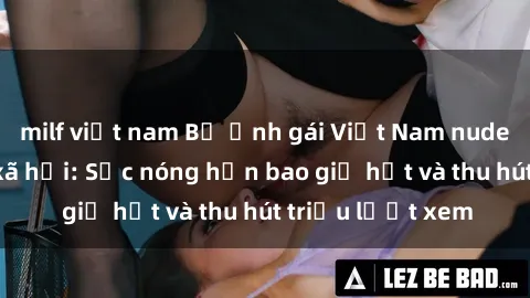 milf việt nam Bộ ảnh gái Việt Nam nude gây sốt mạng xã hội: Sắc nóng hơn bao giờ hết và thu hút triệu lượt xem