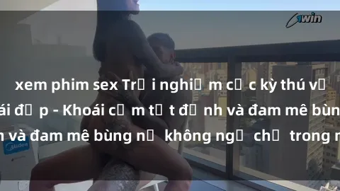 xem phim sex Trải nghiệm cực kỳ thú vị khi làm tình với gái đẹp - Khoái cảm tột đỉnh và đam mê bùng nổ không ngờ chỉ trong một đêm!
