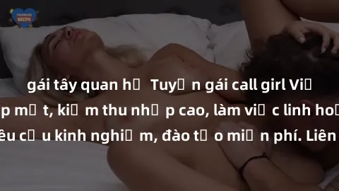 gái tây quan hệ Tuyển gái call girl Việt Nam gợi cảm, đẹp mắt, kiếm thu nhập cao, làm việc linh hoạt, không yêu cầu kinh nghiệm, đào tạo miễn phí. Liên hệ ngay để biết thêm chi tiết!