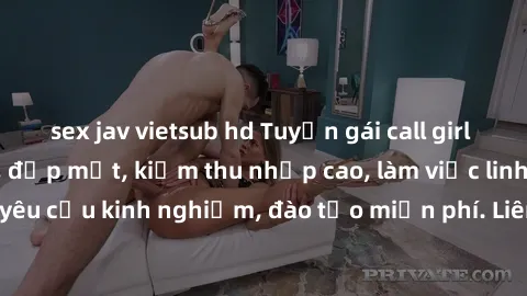 sex jav vietsub hd Tuyển gái call girl Việt Nam gợi cảm, đẹp mắt, kiếm thu nhập cao, làm việc linh hoạt, không yêu cầu kinh nghiệm, đào tạo miễn phí. Liên hệ ngay để biết thêm chi tiết!