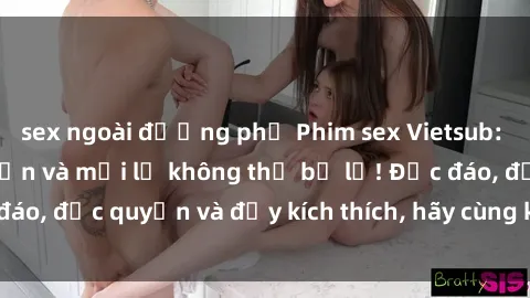 sex ngoài đường phố Phim sex Vietsub: Trải nghiệm hấp dẫn và mới lạ không thể bỏ lỡ! Độc đáo, độc quyền và đầy kích thích, hãy cùng khám phá ngay!