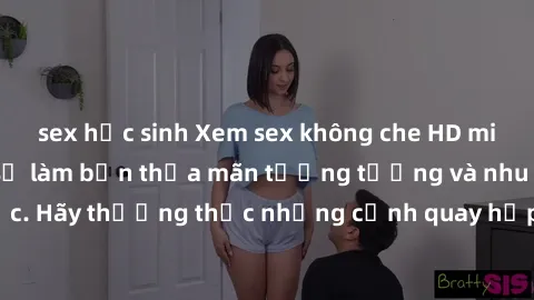 sex học sinh Xem sex không che HD miễn phí đảm bảo sẽ làm bạn thỏa mãn tưởng tượng và nhu cầu tình dục. Hãy thưởng thức những cảnh quay hấp dẫn và mãnh liệt ngay bây giờ!