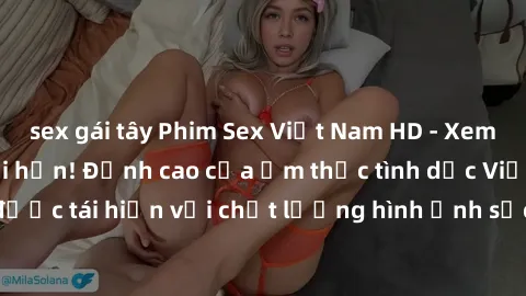 sex gái tây Phim Sex Việt Nam HD - Xem ngay và không giới hạn! Đỉnh cao của ẩm thực tình dục Việt Nam được tái hiện với chất lượng hình ảnh sắc nét. Hãy thưởng thức ngay!