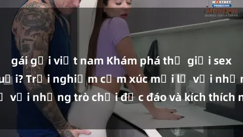 gái gọi việt nam Khám phá thế giới sex trực tuyến: Hơn tuổi? Trải nghiệm cảm xúc mới lạ với những trò chơi độc đáo và kích thích người lớn
