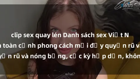 clip sex quay lén Danh sách sex Việt Nam không che - Ảnh toàn cảnh phong cách mới đầy quyến rũ và nóng bỏng, cực kỳ hấp dẫn, không thể bỏ qua!
