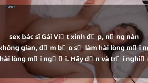 sex bác sĩ Gái Việt xinh đẹp, nồng nàn làm tình say đắm không gian, đảm bảo sẽ làm hài lòng mọi người. Hãy đến và trải nghiệm ngay!