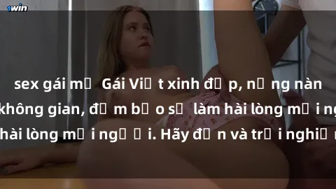 sex gái mỹ Gái Việt xinh đẹp, nồng nàn làm tình say đắm không gian, đảm bảo sẽ làm hài lòng mọi người. Hãy đến và trải nghiệm ngay!