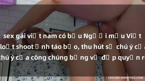 sex gái việt nam có bầu Người mẫu Việt Nam gây sốt với loạt shoot ảnh táo bạo, thu hút sự chú ý của công chúng bằng vẻ đẹp quyến rũ và gợi cảm.