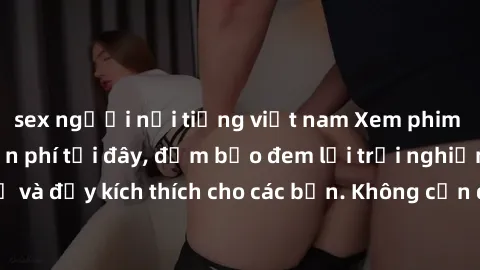 sex người nổi tiếng việt nam Xem phim sex không che miễn phí tại đây, đảm bảo đem lại trải nghiệm thú vị và đầy kích thích cho các bạn. Không cần đăng ký, hoàn toàn miễn phí.