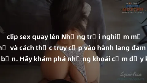 clip sex quay lén Những trải nghiệm mới lạ với sex tập thể và cách thức truy cập vào hành lang đam mê của bạn. Hãy khám phá những khoái cảm đầy kích thích với tập thể hấp dẫn!