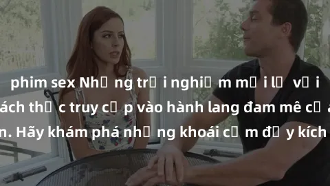 phim sex Những trải nghiệm mới lạ với sex tập thể và cách thức truy cập vào hành lang đam mê của bạn. Hãy khám phá những khoái cảm đầy kích thích với tập thể hấp dẫn!