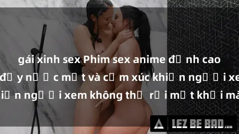 gái xinh sex Phim sex anime đỉnh cao: Những tác phẩm đầy nước mắt và cảm xúc khiến người xem không thể rời mắt khỏi màn hình