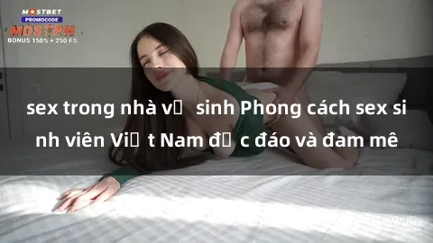 sex trong nhà vệ sinh Phong cách sex sinh viên Việt Nam độc đáo và đam mê